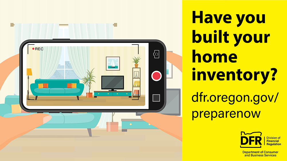 An illustration of hands holding a cell phone to record video of the furniture and contents inside the living room of a home. The text reads, “Have you built your home inventory?” Visit dfr.oregon.gov/preparenow