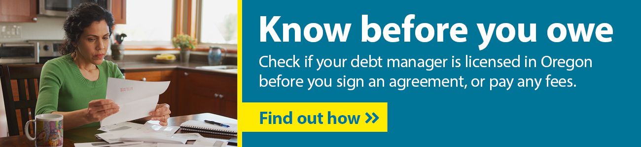 Check if your debt manager is licensed in Oregon before you sign an agreement, or pay any fees.